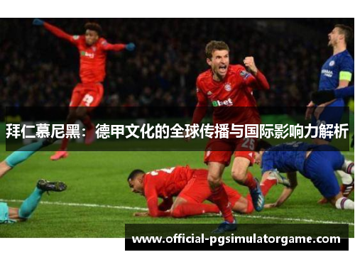 拜仁慕尼黑：德甲文化的全球传播与国际影响力解析