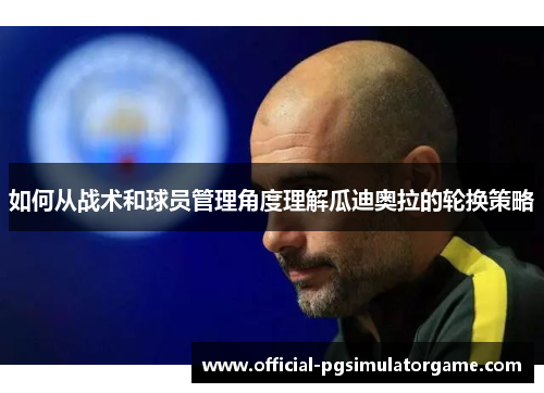 如何从战术和球员管理角度理解瓜迪奥拉的轮换策略
