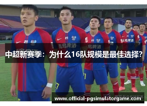 中超新赛季：为什么16队规模是最佳选择？