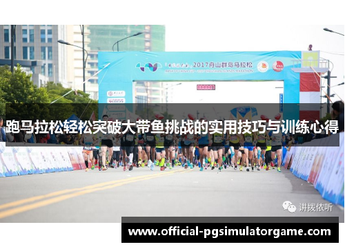 跑马拉松轻松突破大带鱼挑战的实用技巧与训练心得