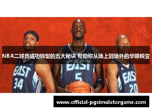 NBA二球员成功转型的五大秘诀 帮助你从场上到场外的华丽蜕变 NBA二球员成功转型的五大秘诀 帮助你从场上到场外的华丽蜕变