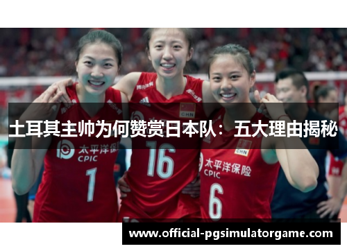 土耳其主帅为何赞赏日本队:五大理由揭秘 土耳其主帅为何赞赏日本队:五大理由揭秘