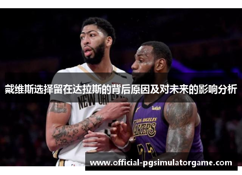 戴维斯选择留在达拉斯的背后原因及对未来的影响分析 戴维斯选择留在达拉斯的背后原因及对未来的影响分析