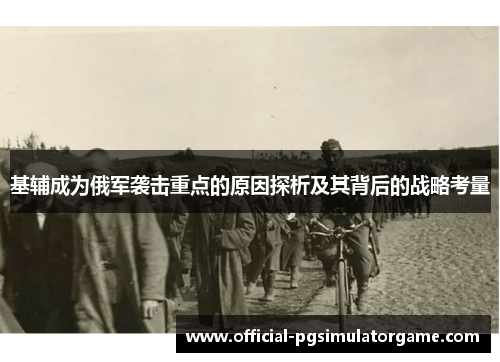 基辅成为俄军袭击重点的原因探析及其背后的战略考量 基辅成为俄军袭击重点的原因探析及其背后的战略考量