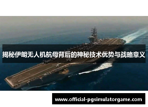 揭秘伊朗无人机航母背后的神秘技术优势与战略意义 揭秘伊朗无人机航母背后的神秘技术优势与战略意义