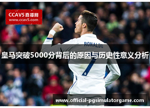 皇马突破5000分背后的原因与历史性意义分析 皇马突破5000分背后的原因与历史性意义分析