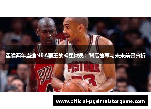 连续两年当选NBA票王的明星球员:背后故事与未来前景分析 连续两年当选NBA票王的明星球员:背后故事与未来前景分析