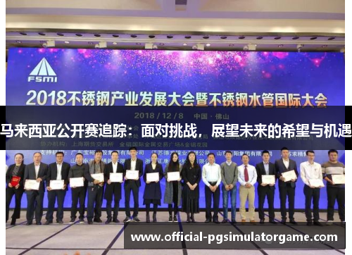 马来西亚公开赛追踪:面对挑战,展望未来的希望与机遇 马来西亚公开赛追踪:面对挑战,展望未来的希望与机遇