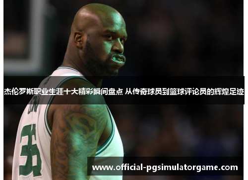 杰伦罗斯职业生涯十大精彩瞬间盘点 从传奇球员到篮球评论员的辉煌足迹 杰伦罗斯职业生涯十大精彩瞬间盘点 从传奇球员到篮球评论员的辉煌足迹