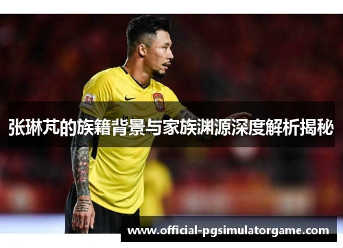 张琳芃的族籍背景与家族渊源深度解析揭秘