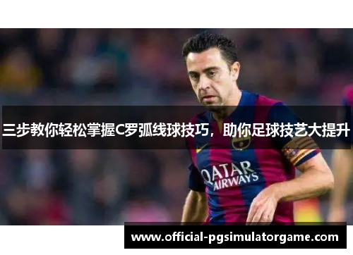 三步教你轻松掌握C罗弧线球技巧，助你足球技艺大提升