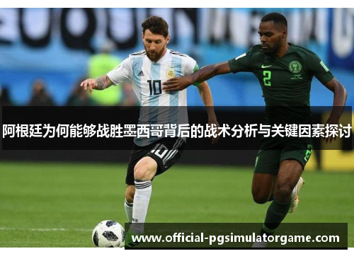 阿根廷为何能够战胜墨西哥背后的战术分析与关键因素探讨