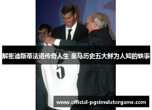 解密迪斯蒂法诺传奇人生 皇马历史五大鲜为人知的轶事