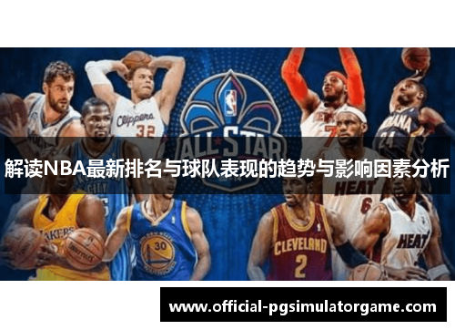 解读NBA最新排名与球队表现的趋势与影响因素分析 解读NBA最新排名与球队表现的趋势与影响因素分析