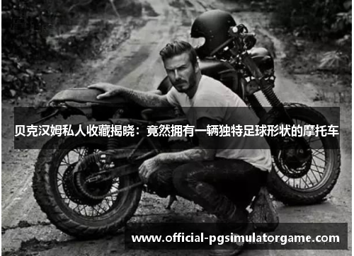 贝克汉姆私人收藏揭晓:竟然拥有一辆独特足球形状的摩托车 贝克汉姆私人收藏揭晓:竟然拥有一辆独特足球形状的摩托车