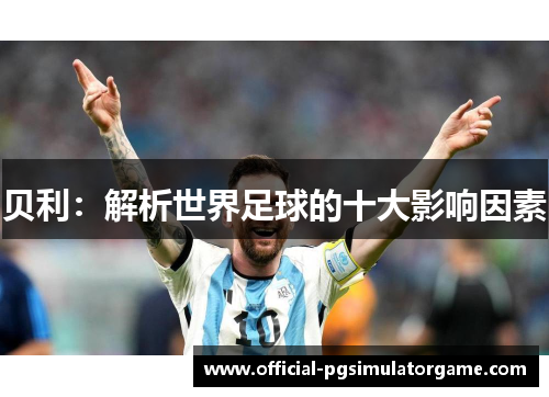 贝利:解析世界足球的十大影响因素 贝利:解析世界足球的十大影响因素