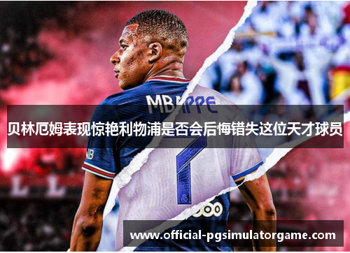 贝林厄姆表现惊艳利物浦是否会后悔错失这位天才球员