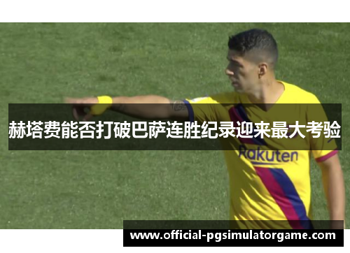 赫塔费能否打破巴萨连胜纪录迎来最大考验