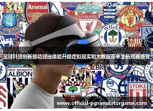 足球科技创新推动球迷体验升级虚拟现实和大数据带来全新观赛感受