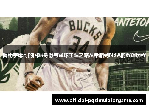 揭秘字母哥的国籍身份与篮球生涯之路从希腊到NBA的辉煌历程 揭秘字母哥的国籍身份与篮球生涯之路从希腊到NBA的辉煌历程