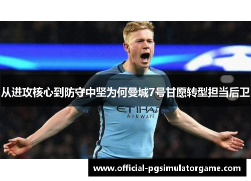 从进攻核心到防守中坚为何曼城7号甘愿转型担当后卫 从进攻核心到防守中坚为何曼城7号甘愿转型担当后卫