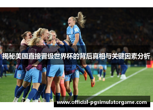 揭秘美国直接晋级世界杯的背后真相与关键因素分析 揭秘美国直接晋级世界杯的背后真相与关键因素分析