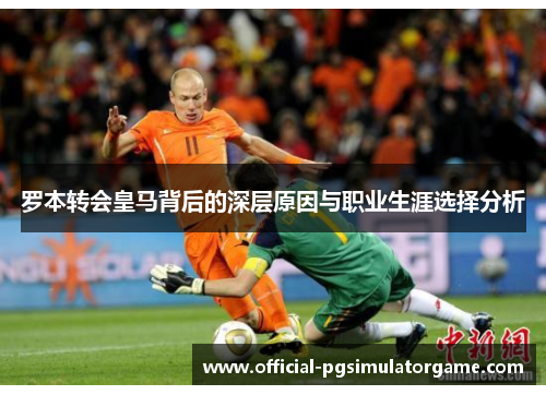 罗本转会皇马背后的深层原因与职业生涯选择分析 罗本转会皇马背后的深层原因与职业生涯选择分析