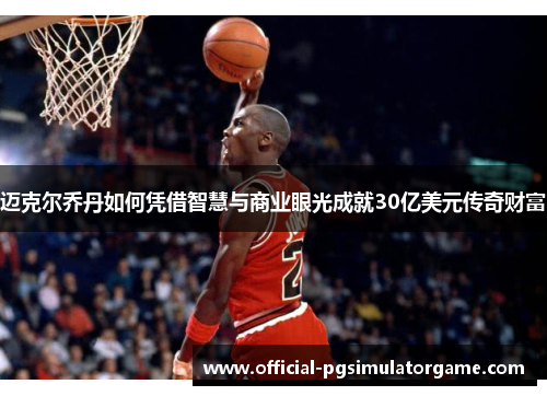 迈克尔乔丹如何凭借智慧与商业眼光成就30亿美元传奇财富 迈克尔乔丹如何凭借智慧与商业眼光成就30亿美元传奇财富