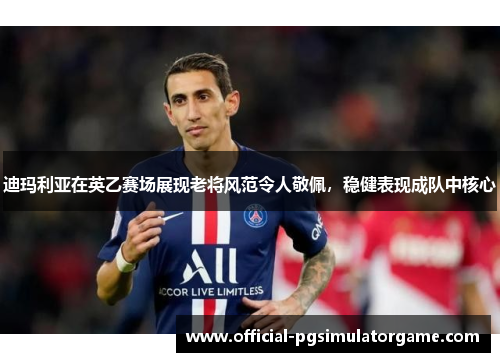 迪玛利亚在英乙赛场展现老将风范令人敬佩,稳健表现成队中核心 迪玛利亚在英乙赛场展现老将风范令人敬佩,稳健表现成队中核心