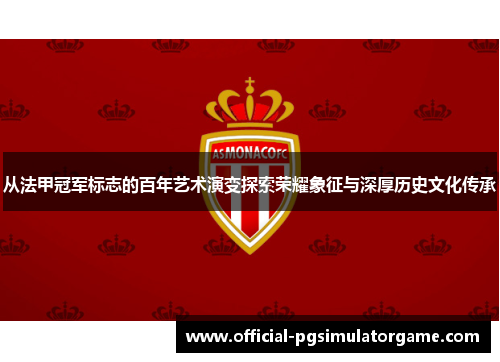从法甲冠军标志的百年艺术演变探索荣耀象征与深厚历史文化传承