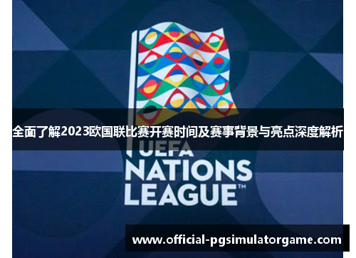 全面了解2023欧国联比赛开赛时间及赛事背景与亮点深度解析 全面了解2023欧国联比赛开赛时间及赛事背景与亮点深度解析