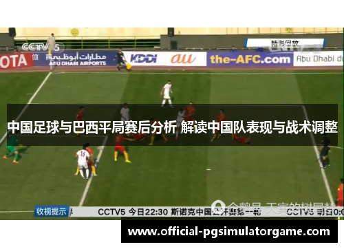 中国足球与巴西平局赛后分析 解读中国队表现与战术调整