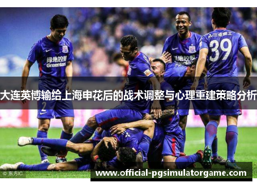 大连英博输给上海申花后的战术调整与心理重建策略分析