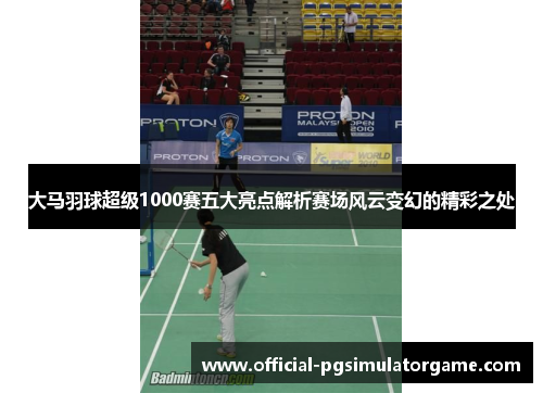 大马羽球超级1000赛五大亮点解析赛场风云变幻的精彩之处 大马羽球超级1000赛五大亮点解析赛场风云变幻的精彩之处
