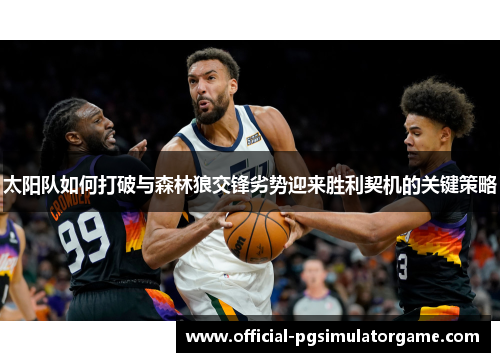 太阳队如何打破与森林狼交锋劣势迎来胜利契机的关键策略 太阳队如何打破与森林狼交锋劣势迎来胜利契机的关键策略