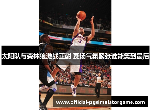 太阳队与森林狼激战正酣 赛场气氛紧张谁能笑到最后