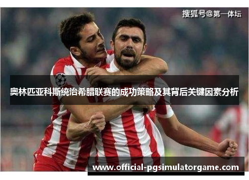 奥林匹亚科斯统治希腊联赛的成功策略及其背后关键因素分析