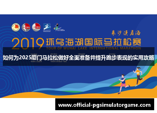 如何为2025厦门马拉松做好全面准备并提升跑步表现的实用攻略