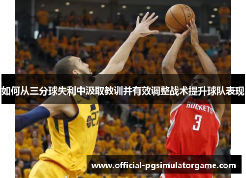 如何从三分球失利中汲取教训并有效调整战术提升球队表现