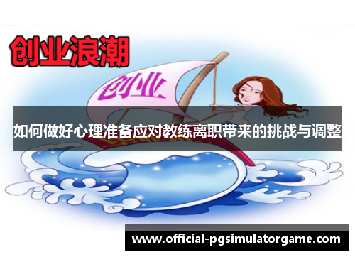 如何做好心理准备应对教练离职带来的挑战与调整 如何做好心理准备应对教练离职带来的挑战与调整