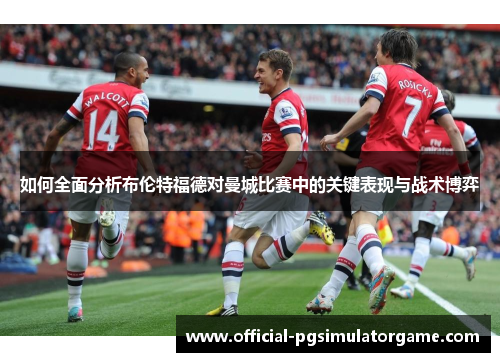 如何全面分析布伦特福德对曼城比赛中的关键表现与战术博弈