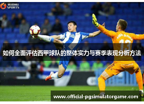 如何全面评估西甲球队的整体实力与赛季表现分析方法