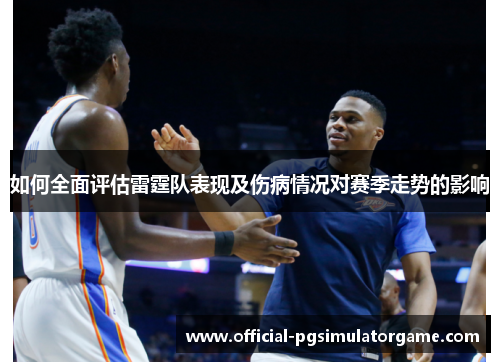 如何全面评估雷霆队表现及伤病情况对赛季走势的影响