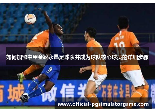 如何加盟中甲金靴永昌足球队并成为球队核心球员的详细步骤 如何加盟中甲金靴永昌足球队并成为球队核心球员的详细步骤