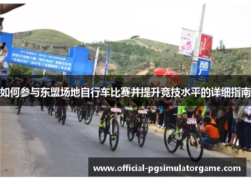 如何参与东盟场地自行车比赛并提升竞技水平的详细指南