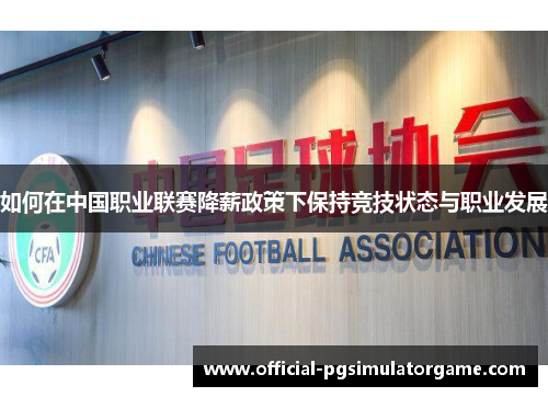 如何在中国职业联赛降薪政策下保持竞技状态与职业发展