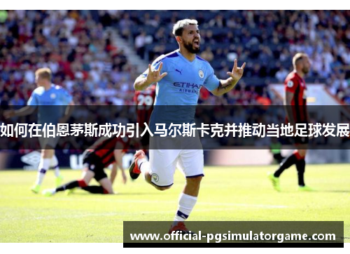 如何在伯恩茅斯成功引入马尔斯卡克并推动当地足球发展