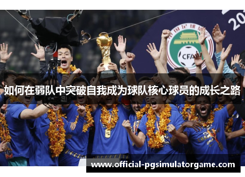 如何在弱队中突破自我成为球队核心球员的成长之路