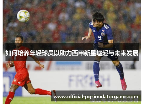 如何培养年轻球员以助力西甲新星崛起与未来发展