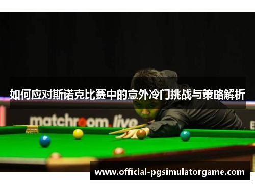 如何应对斯诺克比赛中的意外冷门挑战与策略解析